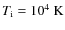 $T_{\rm i}=10^4~{\rm K}$