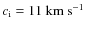$c_{\rm i}=11~{\rm km}~{\rm s}^{-1}$