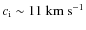 $c_{\rm i}\sim 11~{\rm km~s^{-1}}$