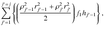 $\displaystyle \sum_{j'=1}^{j'=j}\left\{\left(\frac{\rho^2_{j'-1}r^2_{j'-1}+\rho^2_{j'}r^2_{j'}}{2}\right)f_1h_{j'-1}\right\},$
