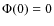 $\Phi(0)=0$