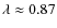 $\lambda \approx 0.87$