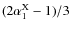 $(2\alpha^{\rm X}_1 -1)/ 3$