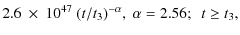 $\displaystyle 2.6~\times~10^{47}~ (t/t_3)^{-\alpha} ,\
\alpha= 2.56; \ \ t \ge t_3 ,$