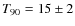 $T_{\rm 90} = 15\pm2$