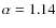 $\alpha = 1.14$