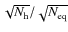 $\sqrt{N_{\rm h}}/\sqrt{N_{\rm eq}}$