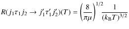 $\displaystyle R(j_1 \tau_1 j_2 \rightarrow j'_1 \tau'_1 j'_2)(T) = \left({\frac{8}{\pi\mu}}\right)^{1/2} \!\!\!{\frac{1}{(k_{\rm B}T)^{3/2}}}$