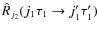 $\hat{R}_{j_2}(j_1 \tau_1 \rightarrow j'_1 \tau'_1)$