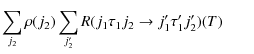 $\displaystyle \sum_{j_2} \rho (j_2) \sum_{j'_2} R(j_1 \tau_1 j_2 \rightarrow j'_1 \tau'_1 j'_2)(T) \qquad$