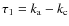 $\tau_1 = k_{\rm a}-k_{\rm c}$