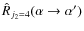 $\hat{R}_{j_2=4} (\alpha \rightarrow \alpha ')$