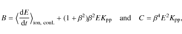 \begin{displaymath}B= \big\langle\frac{{\rm d}E}{{\rm d}t}\big\rangle_{\rm ion,~...
...E K_{\rm pp} \quad {\rm and} \quad
C= \beta^4 E^2 K_{\rm pp} ,
\end{displaymath}