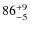 $86^{\rm +9}_{-5}$
