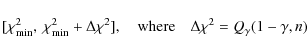 \begin{displaymath}[\chi^2_{{\rm min}},~ \chi^2_{{\rm min}}+\Delta \chi^2], \quad
{\rm where} \quad \Delta \chi^2 = Q_{\gamma} (1 - \gamma, n)
\end{displaymath}