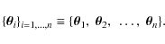 \begin{displaymath}\{\vec{\theta}_i\}_{i=1, \ldots, n}\equiv \{ \vec{\theta}_1,~\vec{\theta}_2, ~ \ldots, ~\vec{\theta}_n\}.
\end{displaymath}
