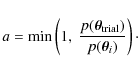 \begin{displaymath}a = \min \left(1,~\frac{p (\vec{\theta}_{{\rm trial}})}
{p (\vec{\theta}_i)}\right)\cdot
\end{displaymath}