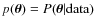 $p(\vec{\theta})= P (\vec{\theta}\vert{\rm data})$