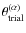 $\theta_{\rm trial}^{(\alpha)}$