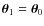 $\vec{\theta}_{1}=\vec{\theta}_{0}$