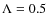 $\Lambda = 0.5$
