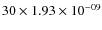 $30\times 1.93 \times 10^{-09}$