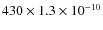 $430 \times 1.3 \times 10^{-10}$