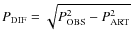 $P_{\rm DIF}=\sqrt{P_{\rm OBS}^{2}-P_{\rm ART}^{2}}$