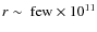 $r\sim\ {\rm few}\times10^{11}$