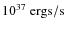 $10^{37} {\rm ~ergs / s}$