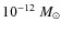 $10^{-12}{~M_{\odot}}$