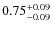 $\rm0.75^{+0.09}_{-0.09}$