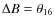 $\Delta B = \theta_{16}$