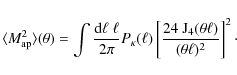 \begin{displaymath}%
\langle M_{\rm ap}^2 \rangle(\theta) = \int \frac{{\rm d}\e...
...c{24 ~ {\rm J}_4(\theta
\ell)}{(\theta \ell)^2}\right]^2\cdot
\end{displaymath}