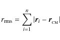 \begin{displaymath}r_{\rm rms}= \sum_{i=1}^{n} \vert\vec{r}_i-\vec{r}_{_{\rm CM}}\vert
\end{displaymath}