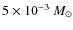 $5 \times 10^{-3}~M_\odot$