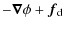 $\displaystyle - \vec{\nabla}\phi + \vec{f}_{\rm d}$