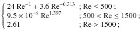 $\displaystyle \left\{ \begin{array}{ll}
24~{\rm Re}^{-1} + 3.6~{\rm Re}^{-0.313...
...{\rm Re}\leq 1500$ };\\
2.61 & \mbox{; ${\rm Re}> 1500$ }; \end{array} \right.$