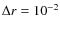 $\Delta{r}=10^{-2}$