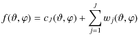 $\displaystyle f(\vartheta, \varphi) = c_{J}(\vartheta, \varphi) + \sum_{j=1}^{J} w_j(\vartheta, \varphi)$