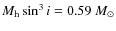 $M_{\rm h} \sin^3 i =
0.59~ M_{\odot}$