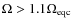 $\Omega > 1.1 \Omega_{\rm eqc}$