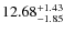 $ 12.68^{\rm + 1.43}_{- 1.85}$