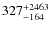 $327^{\rm +2463}_{-164}$