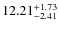 $ 12.21^{\rm + 1.73}_{- 2.41}$