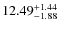 $ 12.49^{\rm + 1.44}_{- 1.88}$