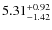 $ 5.31^{\rm + 0.92}_{- 1.42}$