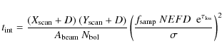 \begin{displaymath}t_{\rm int} = \frac{(X_{\rm scan}+D)~(Y_{\rm scan}+D)}{A_{\rm...
... f_{\rm samp}~NEFD~~{\rm e}^{\tau_{\rm los}}}{\sigma}\right)^2
\end{displaymath}