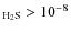 $_{\rm {H_{2}S}} > 10^{-8}$