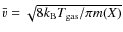 $\bar{v} = \sqrt{8k_{{\rm {\rm B}}}T_{{\rm gas}}/\pi m(X)}$